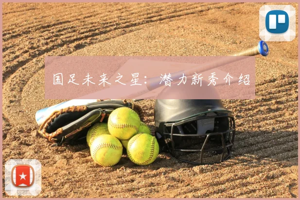 国足未来之星:潜力新秀介绍