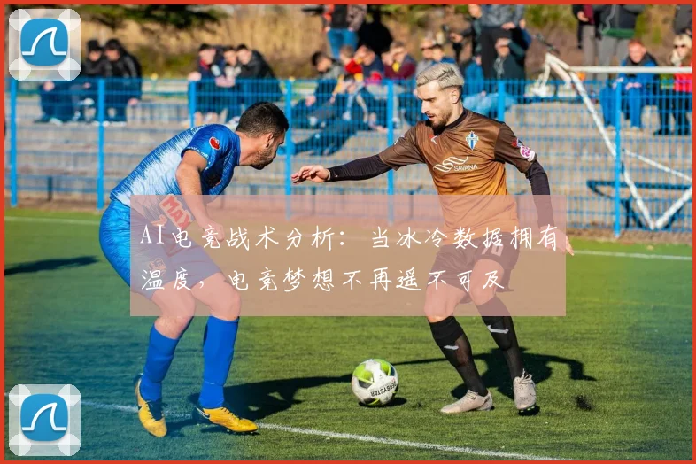 AI电竞战术分析：当冰冷数据拥有温度，电竞梦想不再遥不可及