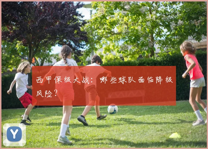 西甲保级大战：哪些球队面临降级风险？