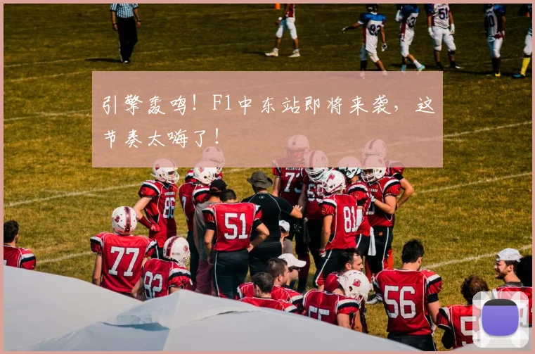 引擎轰鸣！F1中东站即将来袭，这节奏太嗨了！