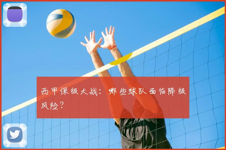 西甲保级大战：哪些球队面临降级风险？