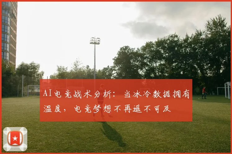 AI电竞战术分析：当冰冷数据拥有温度，电竞梦想不再遥不可及