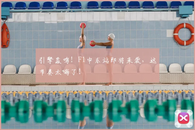 引擎轰鸣！F1中东站即将来袭，这节奏太嗨了！
