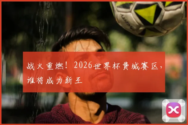 战火重燃！2026世界杯费城赛区，谁将成为新王