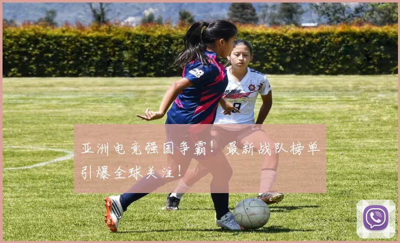 亚洲电竞强国争霸！最新战队榜单引爆全球关注！