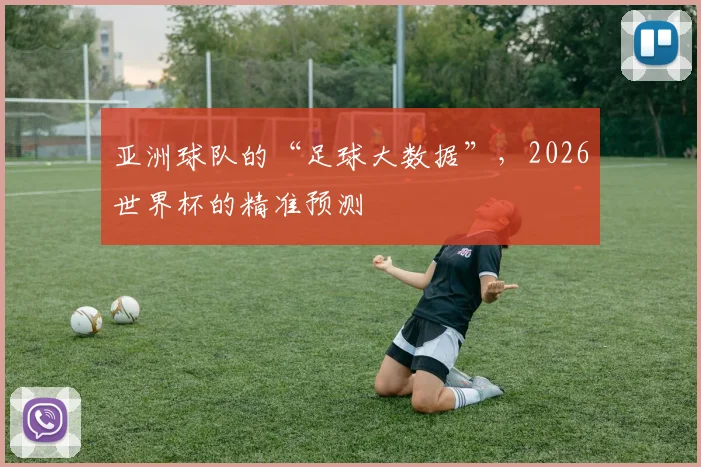 亚洲球队的“足球大数据”，2026世界杯的精准预测